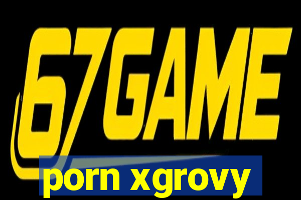 porn xgrovy